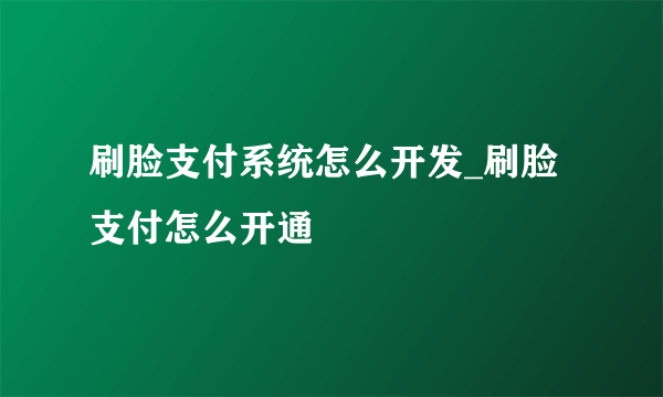 刷脸支付系统怎么开发_刷脸支付怎么开通