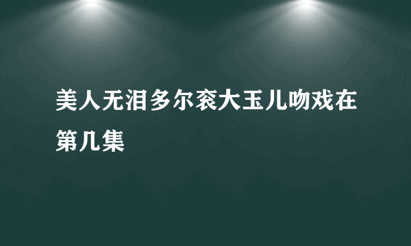 美人无泪多尔衮大玉儿吻戏在第几集