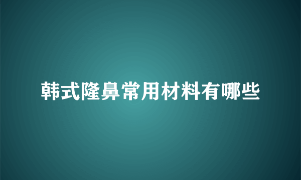 韩式隆鼻常用材料有哪些