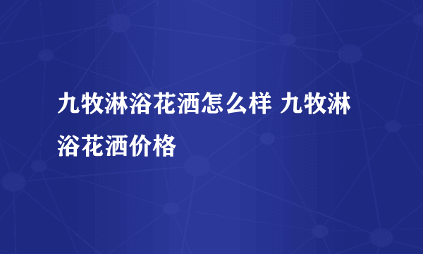 九牧淋浴花洒怎么样 九牧淋浴花洒价格