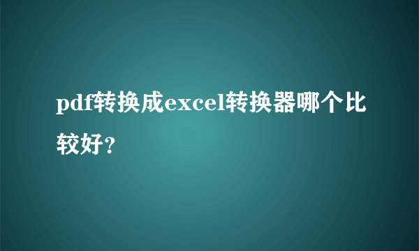 pdf转换成excel转换器哪个比较好？