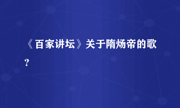 《百家讲坛》关于隋炀帝的歌？