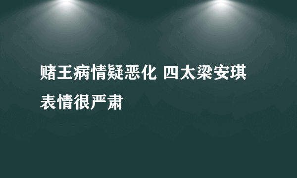 赌王病情疑恶化 四太梁安琪表情很严肃