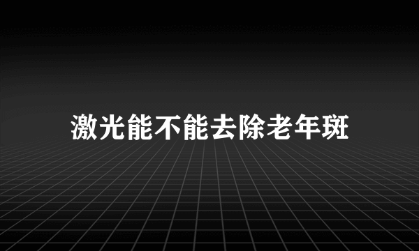 激光能不能去除老年斑