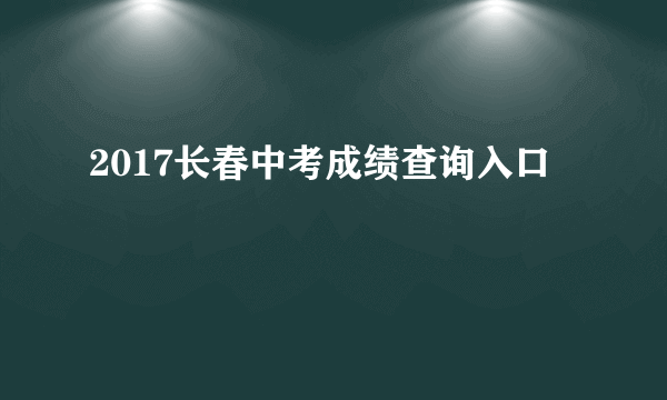 2017长春中考成绩查询入口