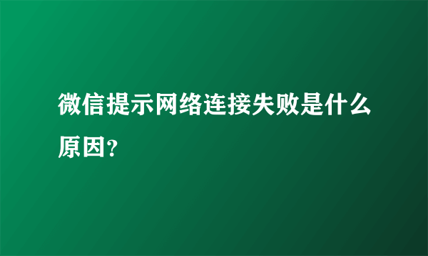 微信提示网络连接失败是什么原因？