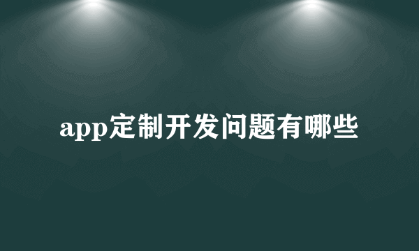 app定制开发问题有哪些