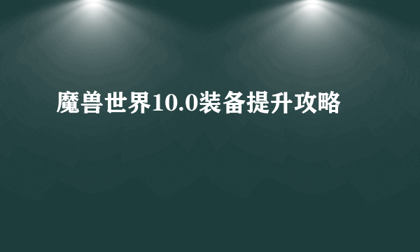 魔兽世界10.0装备提升攻略