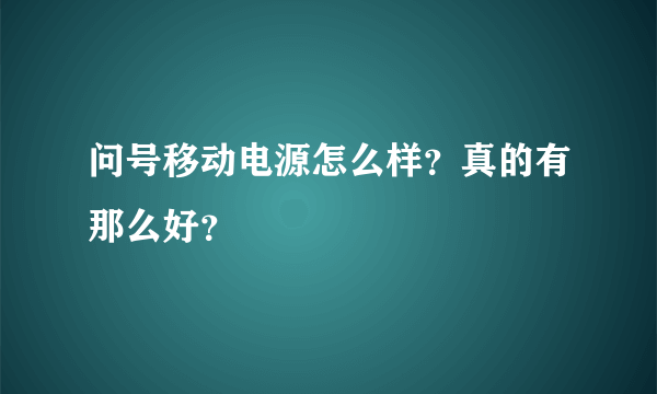 问号移动电源怎么样？真的有那么好？