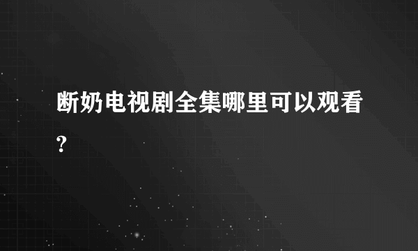 断奶电视剧全集哪里可以观看?