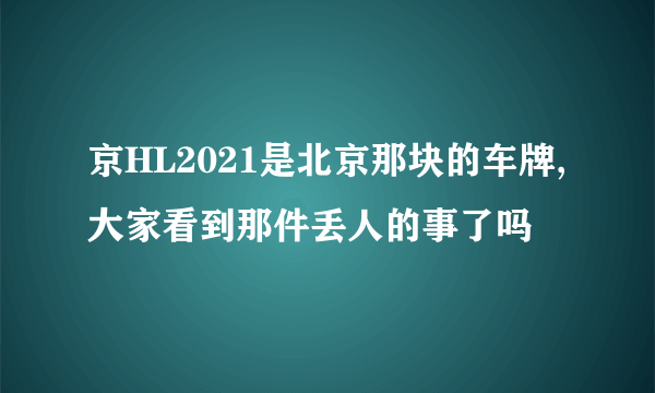 京HL2021是北京那块的车牌,大家看到那件丢人的事了吗