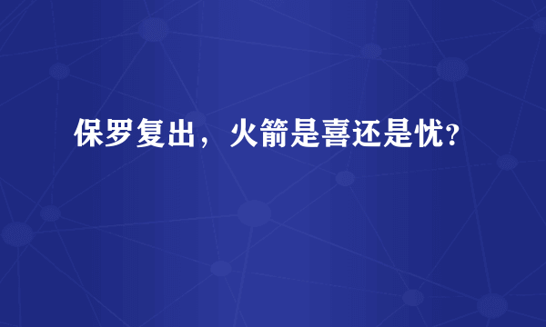 保罗复出，火箭是喜还是忧？