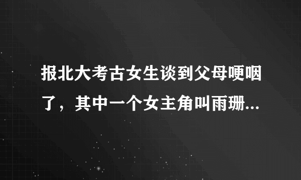 报北大考古女生谈到父母哽咽了，其中一个女主角叫雨珊她想报考北大考古系