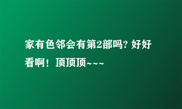 家有色邻会有第2部吗? 好好看啊！顶顶顶~~~