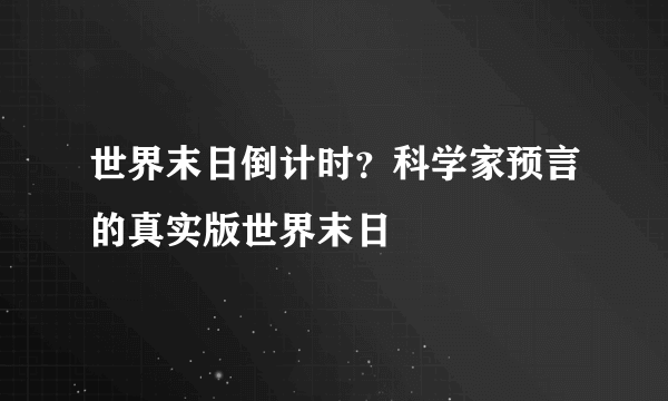 世界末日倒计时？科学家预言的真实版世界末日