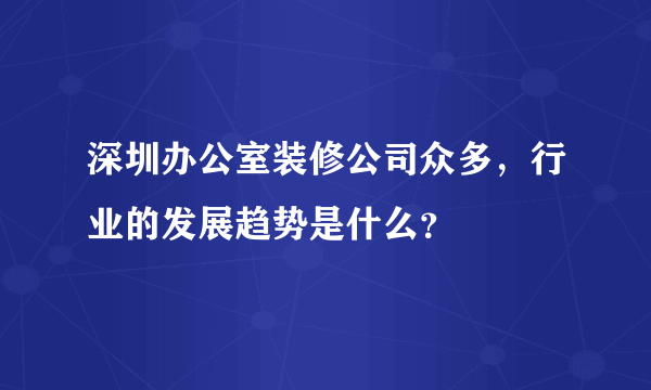 深圳办公室装修公司众多，行业的发展趋势是什么？