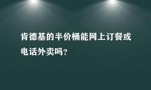 肯德基的半价桶能网上订餐或电话外卖吗？