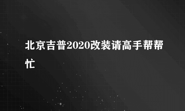 北京吉普2020改装请高手帮帮忙