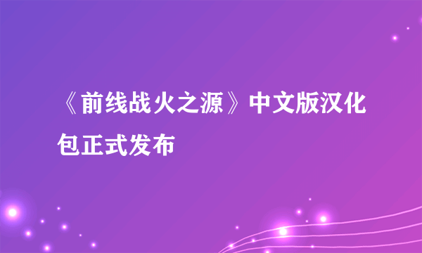 《前线战火之源》中文版汉化包正式发布