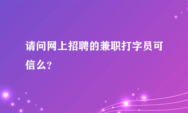 请问网上招聘的兼职打字员可信么？