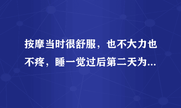 按摩当时很舒服，也不大力也不疼，睡一觉过后第二天为什么很痛？