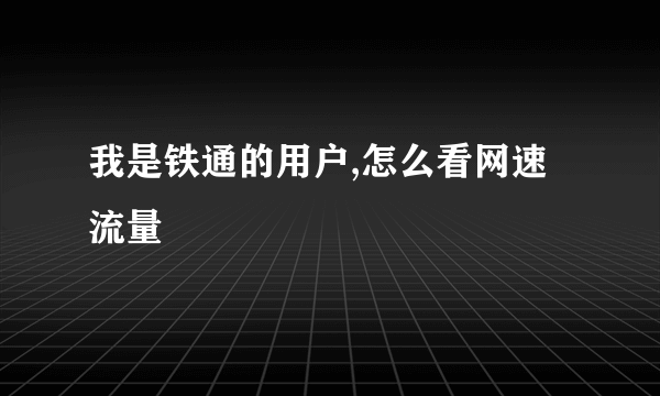 我是铁通的用户,怎么看网速流量