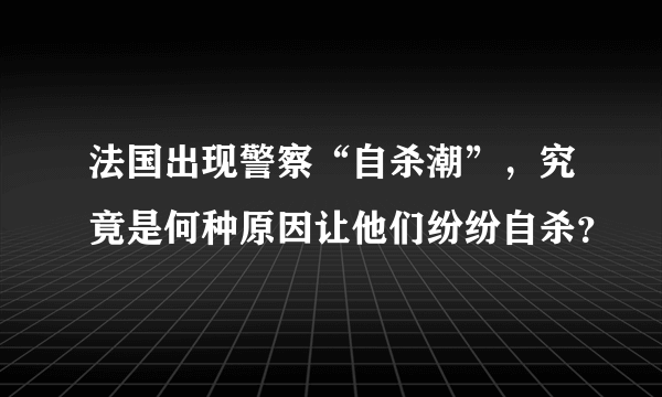 法国出现警察“自杀潮”，究竟是何种原因让他们纷纷自杀？