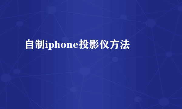 自制iphone投影仪方法