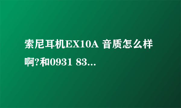 索尼耳机EX10A 音质怎么样啊?和0931 838比呢？