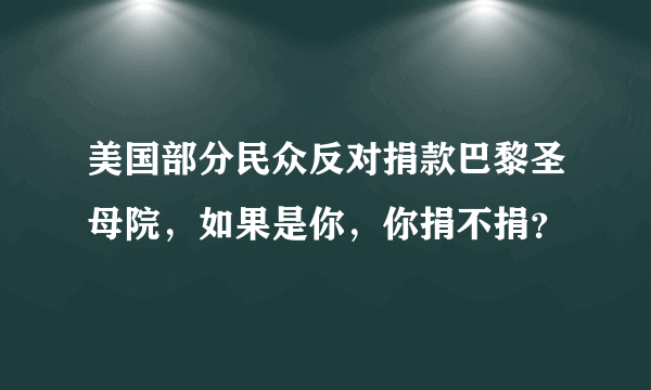 美国部分民众反对捐款巴黎圣母院，如果是你，你捐不捐？