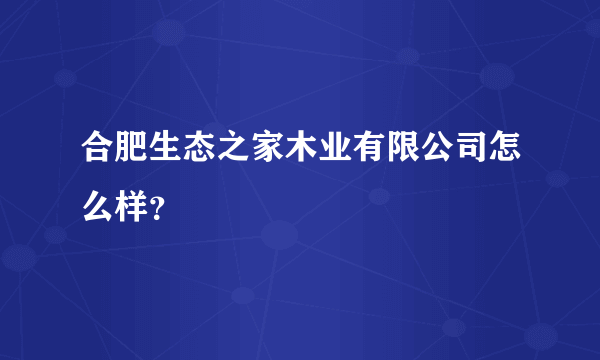 合肥生态之家木业有限公司怎么样？