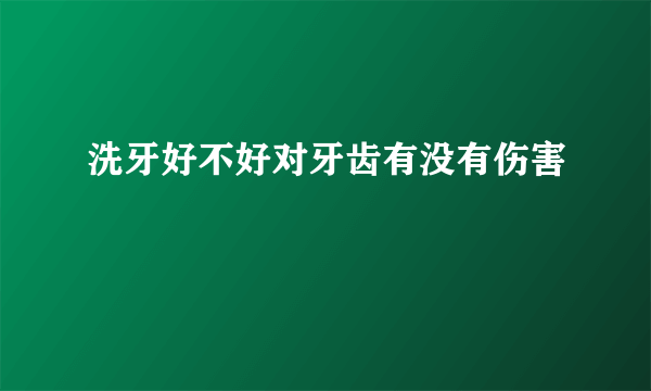 洗牙好不好对牙齿有没有伤害