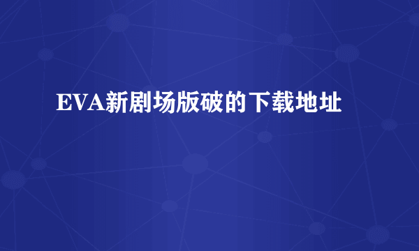 EVA新剧场版破的下载地址