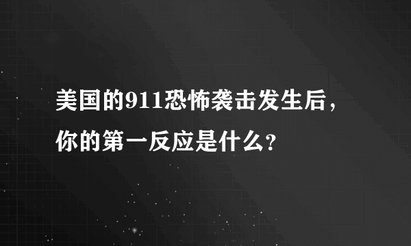 美国的911恐怖袭击发生后，你的第一反应是什么？