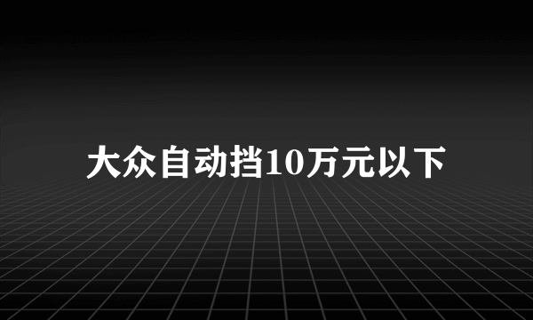 大众自动挡10万元以下