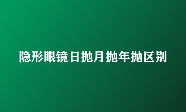 隐形眼镜日抛月抛年抛区别