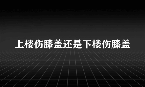 上楼伤膝盖还是下楼伤膝盖