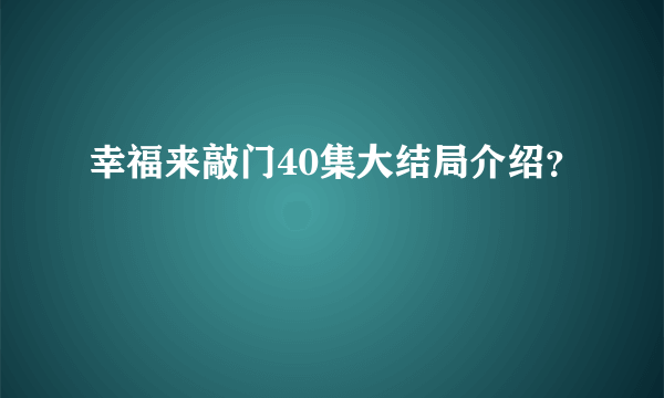 幸福来敲门40集大结局介绍？