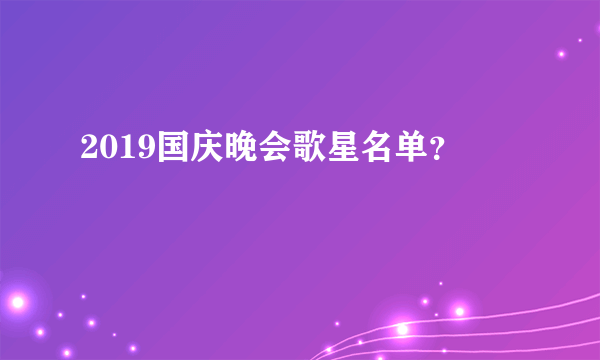 2019国庆晚会歌星名单？