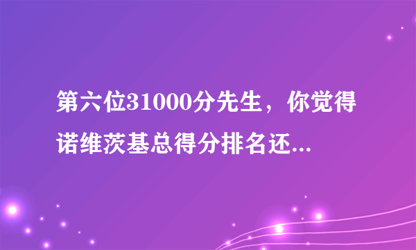 第六位31000分先生，你觉得诺维茨基总得分排名还会上升吗？