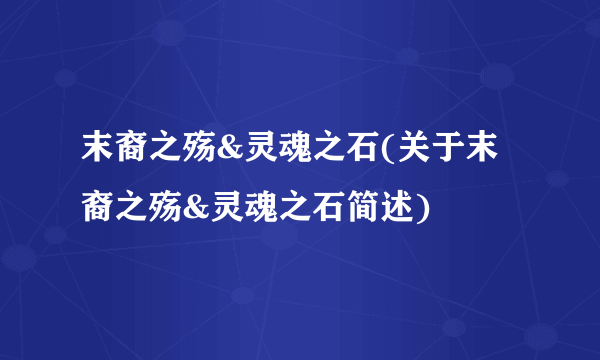 末裔之殇&灵魂之石(关于末裔之殇&灵魂之石简述)