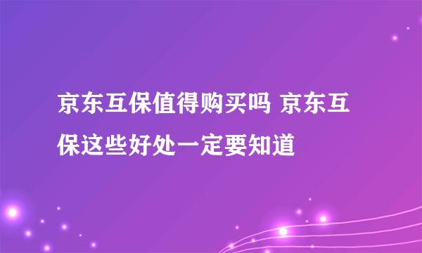 京东互保值得购买吗 京东互保这些好处一定要知道