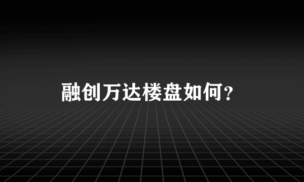 融创万达楼盘如何？