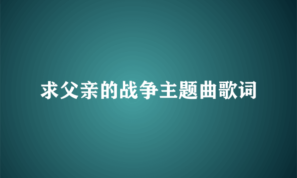 求父亲的战争主题曲歌词