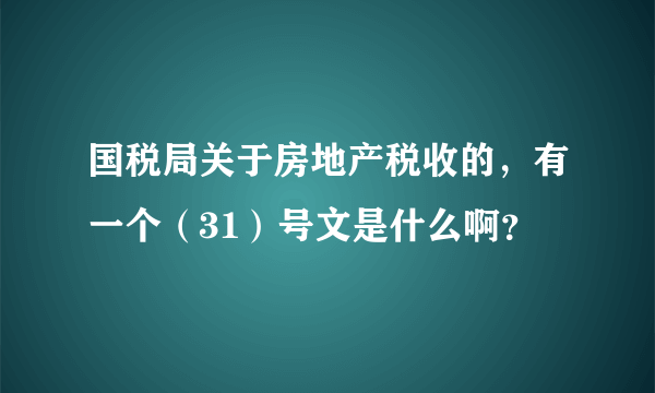 国税局关于房地产税收的，有一个（31）号文是什么啊？