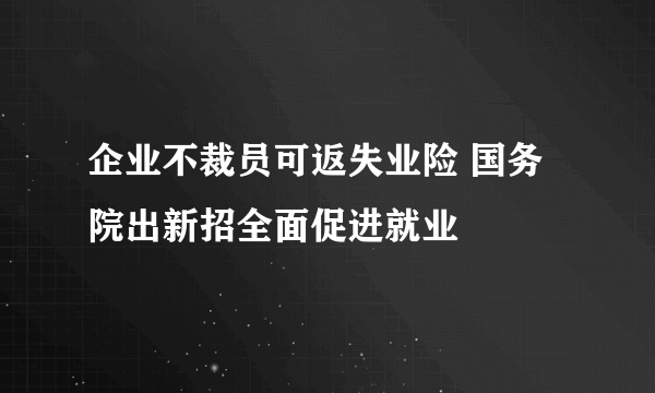 企业不裁员可返失业险 国务院出新招全面促进就业