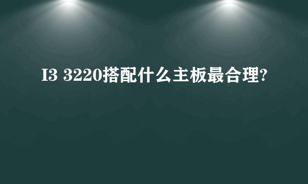 I3 3220搭配什么主板最合理?