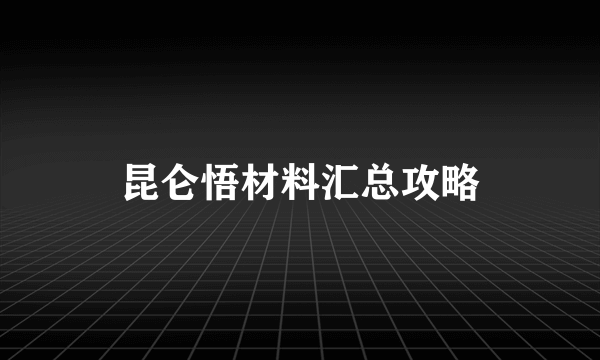 昆仑悟材料汇总攻略