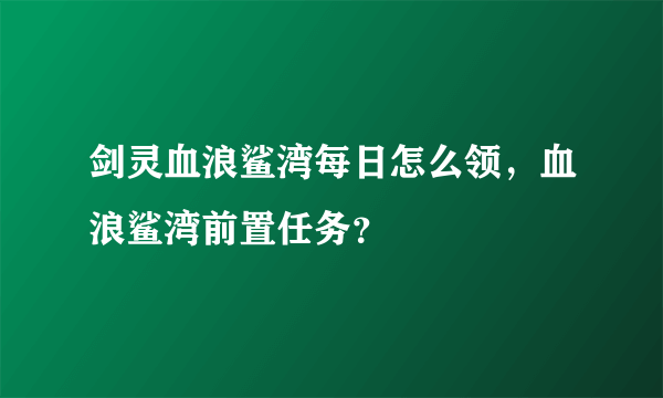 剑灵血浪鲨湾每日怎么领，血浪鲨湾前置任务？