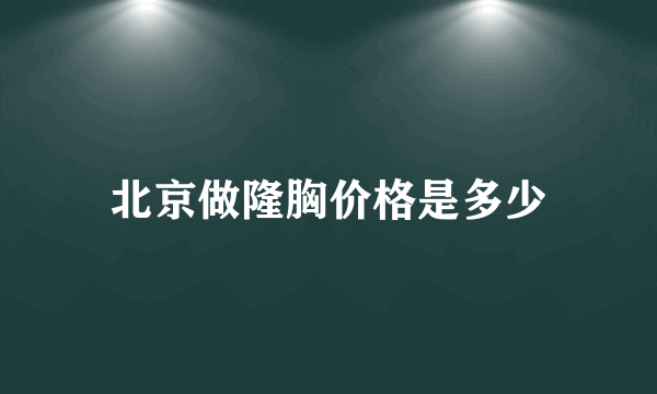 北京做隆胸价格是多少